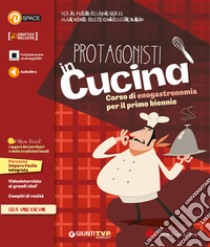 Protagonisti in cucina. Per il primo biennio delle Scuole superiori. Corso di enogastronomia libro