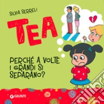 Perché a volte i grandi si separano? Tea. Ediz. a colori libro di Serreli Silvia