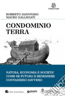 Condominio Terra. Natura, economia e società, come se futuro e benessere contassero davvero libro di Danovaro Roberto; Gallegati Mauro