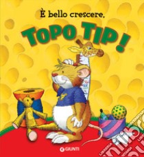 È bello crescere. Topo Tip! Ediz. a colori libro