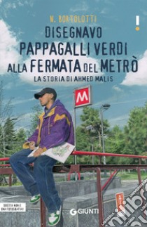 Disegnavo pappagalli verdi alla fermata del metrò. La storia di Ahmed Malis libro di Bortolotti N.