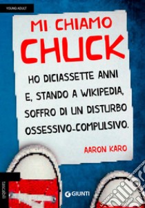 Mi chiamo Chuck. Ho diciassette anni. E, stando a Wikipedia, soffro di un disturbo ossessivo-compulsivo libro di Karo Aaron