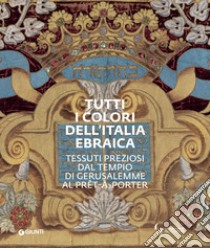 Tutti i colori dell'Italia ebraica. Tessuti preziosi dal Tempio di Gerusalemme al prêt-à-porter. Catalogo della mostra (Firenze, 27 giugno-27 ottobre 2019) libro di Liscia Bemporad D. (cur.); Melasecchi O. (cur.)