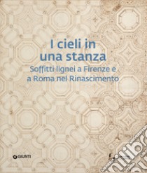 I cieli in una stanza. Soffitti lignei a Firenze e a Roma nel Rinascimento libro di Conforti C. (cur.); D'Amelio M. G. (cur.); Funis F. (cur.)