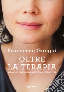 Oltre la terapia. Viaggio nel cuore dell'Italia che soffre libro di Gungui Francesco