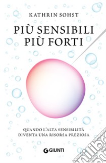 Più sensibili più forti. Quando l'alta sensibilità diventa una risorsa preziosa libro di Sohst Kathrin