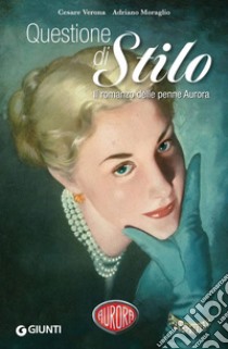 Questione di Stilo. Il romanzo delle penne Aurora libro di Verona Cesare; Moraglio Adriano