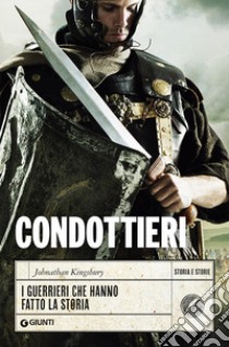 Condottieri. I guerrieri che hanno fatto la storia libro di Kingsbury Johnathan