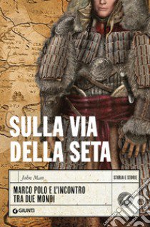 Sulla via della seta. Marco Polo e l'incontro tra due mondi libro di Man John