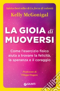 La gioia di muoversi. Come l'esercizio fisico aiuta a trovare la felicità, la speranza e il coraggio libro di McGonigal Kelly