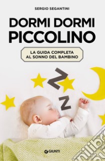 Dormi dormi piccolino. La guida completa al sonno del bambino libro di Segantini Sergio