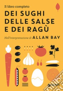 Il libro completo dei sughi, delle salse e dei ragù. Nell'interpretazione di Allan Bay libro di Bay Allan