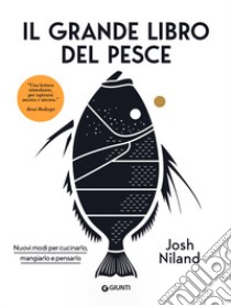 Il grande libro del pesce. Nuovi modi per cucinarlo, mangiarlo e pensarlo libro di NilanD Josh