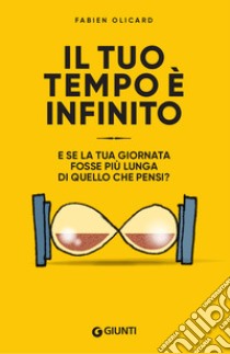 Il tuo tempo è infinito. E se la tua giornata fosse più lunga di quello che pensi? libro di Olicard Fabien