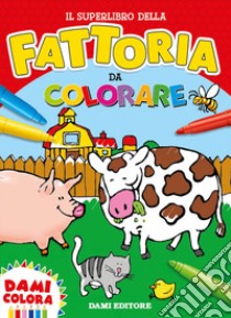 Il superlibro della fattoria da colorare. Ediz. a colori libro