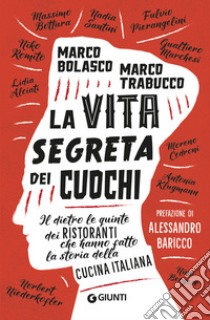 La vita segreta dei cuochi. Il dietro le quinte dei ristoranti che hanno fatto la storia della cucina italiana libro di Bolasco Marco; Trabucco Marco