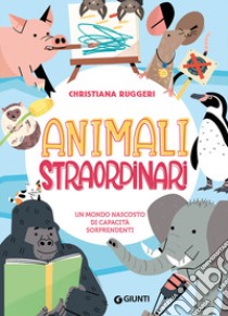 Animali straordinari. Un mondo nascosto di capacità sorprendenti. Ediz. a colori libro di Ruggeri Christiana