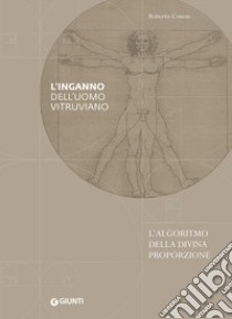 L'inganno dell'uomo vitruviano. L'algoritmo della divina proporzione libro di Concas Roberto