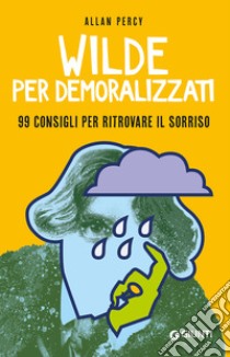 Wilde per demoralizzati. 99 consigli per ritrovare il sorriso libro di Percy Allan