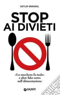 Stop ai divieti. «Lo zucchero fa male» e altre fake news sull'alimentazione libro di Brendel Detlef