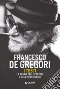 Francesco De Gregori. I testi. La storia delle canzoni libro di Deregibus E. (cur.)