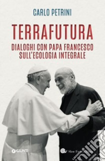 TerraFutura. Dialoghi con Papa Francesco sull'ecologia integrale libro di Petrini Carlo