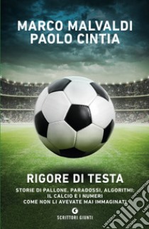 Rigore di testa. Storie di pallone, paradossi, algoritmi: il calcio e i numeri come non li avevate mai immaginati libro di Malvaldi Marco; Cintia Paolo