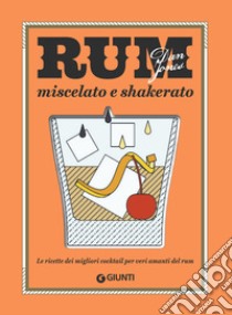 Rum miscelato e shakerato. Le ricette dei migliori cocktail per veri amanti del rum libro di Jones Dan