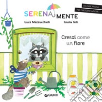 Cresci come un fiore. SerenaMente. Ediz. a colori libro di Mazzucchelli Luca