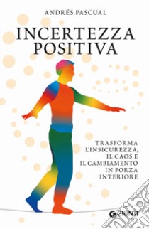 Incertezza positiva. Trasforma l'insicurezza, il caos e il cambiamento in forza interiore libro di Pascual Andrés