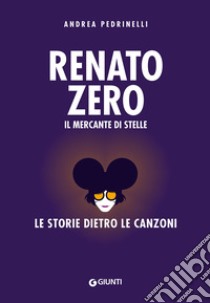 Renato Zero. Il mercante di stelle. La storia dietro le canzoni libro di Pedrinelli Andrea