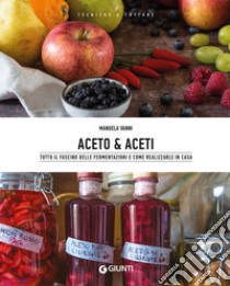 Aceto & aceti. Tutto il fascino delle fermentazioni e come realizzarle in casa libro di Vanni Manuela