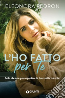 L'ho fatto per te. Solo chi ami può riportare la luce nella tua vita libro di Pedron Eleonora