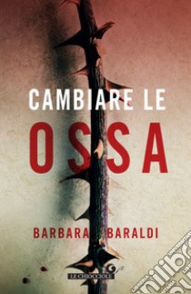 Cambiare le ossa libro di Baraldi Barbara