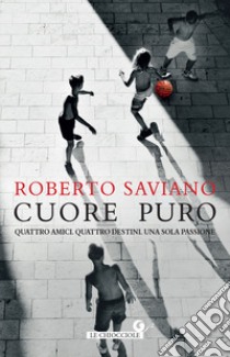 Cuore puro. Quattro amici. Quattro destini. Una sola passione libro di Saviano Roberto