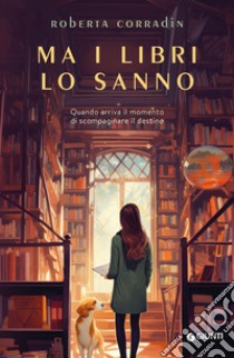 Ma i libri lo sanno. Quando arriva il momento di scompaginare il destino libro di Corradin Roberta