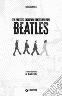 Il libro (più) bianco dei Beatles. Le storie dietro le canzoni libro di Zanetti Franco; Bertoncelli R. (cur.)