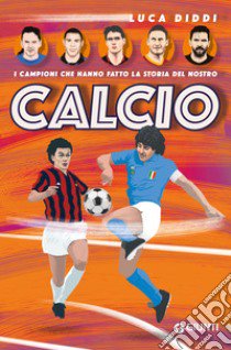 I campioni che hanno fatto la storia del nostro calcio libro di Diddi Luca; Laporta L. (cur.)