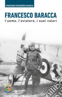 Francesco Baracca. L'uomo, l'aviatore, i suoi valori libro di Manca Vincenzo Ruggero