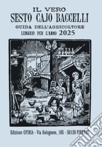 Il vero Sesto Cajo Baccelli. Guida dell'agricoltore. Lunario per l'anno 2025 libro