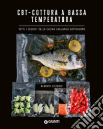 CBT. Cottura a bassa temperatura. Tutti i segreti della cucina casalinga sottovuoto libro di Citterio Alberto