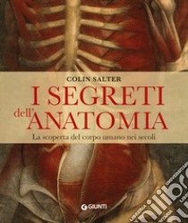 I segreti dell'anatomia. La scoperta del corpo umano nei secoli libro di Salter Collin