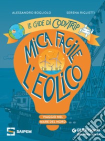 Mica facile l'eolico. Viaggio nel Mare del Nord. Le guide di CodyTrip libro di Bogliolo Alessandro; Riglietti Serena