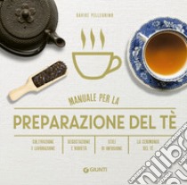 Manuale per preparazione del tè. Coltivazione e lavorazione. Degustazione e varietà. Stili di infusione. La cerimonia del tè libro di Pellegrino Davide