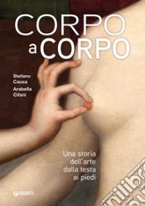 Corpo a corpo. Una storia dell'arte dalla testa ai piedi. Ediz. illustrata libro di Cifani Arabella; Causa Stefano