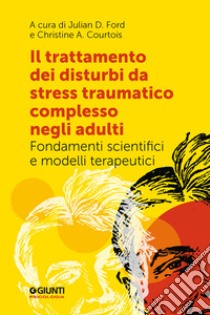 Il trattamento dei disturbi da stress post traumatico complesso negli adulti. Fondamenti scientifici e modelli terapeutici libro di Ford J. D. (cur.); Courtois C. A. (cur.)