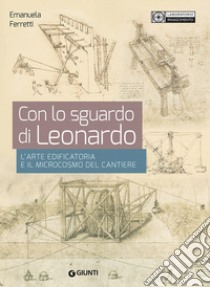 Con lo sguardo di Leonardo. L'arte edificatoria e il microcosmo del cantiere libro di Ferretti Emanuela