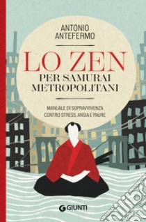 Lo zen per samurai metropolitani. Manuale di sopravvivenza contro stress, ansia e paure libro di Antonio Antefermo @lopsicologozen