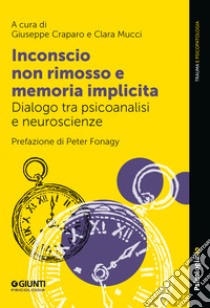 Inconscio non rimosso e memoria implicita. Dialogo tra psicoanalisi e neuroscienze libro di Craparo G. (cur.); Mucci C. (cur.)