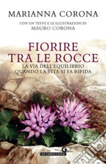 Fiorire tra le rocce. La via dell'equilibrio quando la vita si fa ripida libro di Corona Marianna